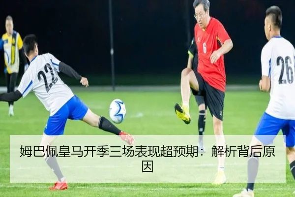 姆巴佩皇马开季三场表现超预期：解析背后原因